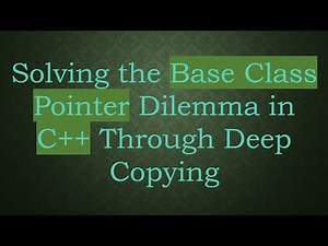 Solving the Base Class Pointer Dilemma in C+ + Through Deep Copying