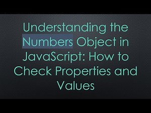 Understanding the Numbers Object in JavaScript: How to Check Properties and Values