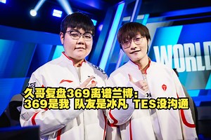 久哥复盘369离谱兰博： 369是我 队友是冰凡 TES没沟通