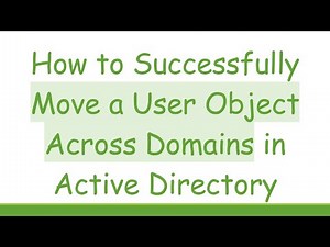 How to Successfully Move a User Object Across Domains in Active Directory