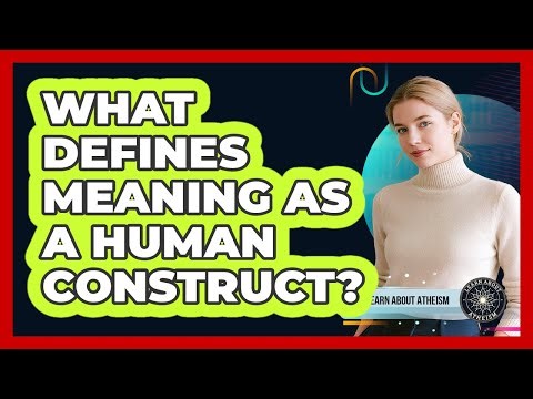 What Defines Meaning As A Human Construct?