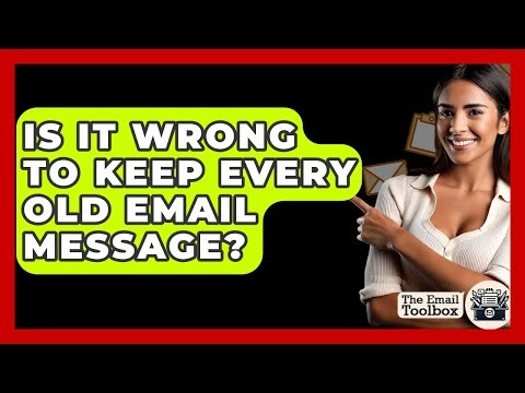 Is It Wrong To Keep Every Old Email Message? - TheEmailToolbox.com