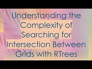 Understanding the Complexity of Searching for Intersection Between Grids with RTrees