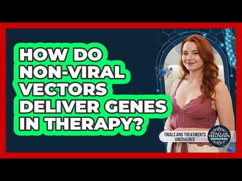 How Do Non-viral Vectors Deliver Genes In Therapy? - Trials and Treatments Uncovered