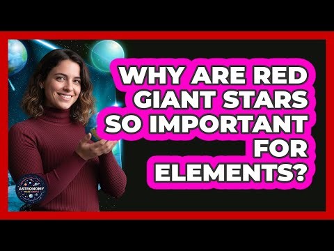 Why Are Red Giant Stars So Important For Elements? - Astronomy Made Simple