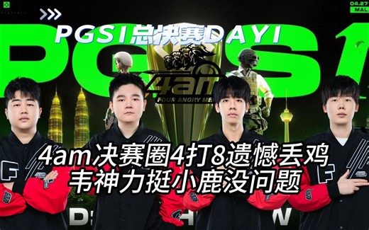 PGS1总决赛首日，4am决赛圈4打8遗憾丢鸡，韦神力挺小鹿没问题！