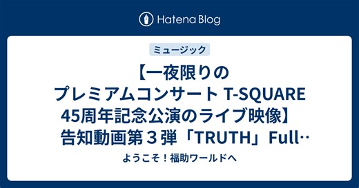 【一夜限りのプレミアムコンサート T-SQUARE 45周年記念公演のライブ映像】告知動画第３弾「TRUTH」Full Ver公開！ - ようこそ！福助ワールドへ