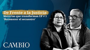 De Frente a la Justicia: historias que transforman EP # 1 ‘Reconocer el secuestro’ | CAMBIO | International Center for Transitional Justice