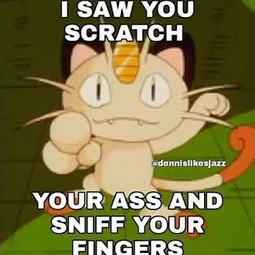 I saw you scratch your ass and sniff your fingers