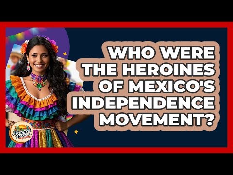 Who Were The Heroines Of Mexico's Independence Movement? - Magical Mexico Moments