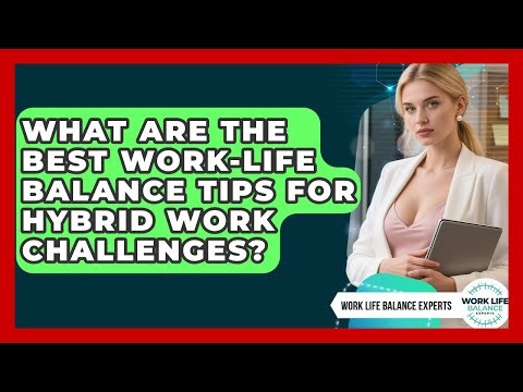 What Are The Best Work-life Balance Tips For Hybrid Work Challenges? - Work Life Balance Experts