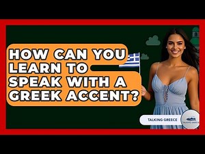 How Can You Learn To Speak With A Greek Accent? - Talking Greece