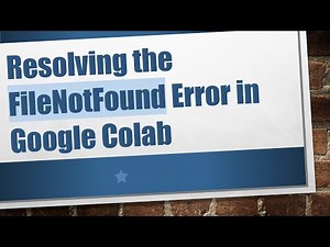 Resolving the FileNotFound Error in Google Colab