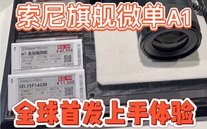 索尼顶级微单A1全球首发上手体验！当之无愧的微单性能天花板！