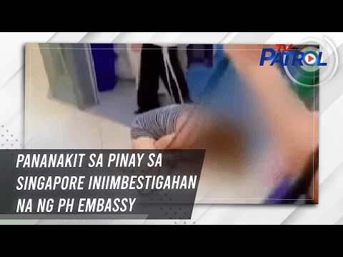 Pananakit sa Pinay sa Singapore iniimbestigahan na ng PH Embassy | TV Patrol