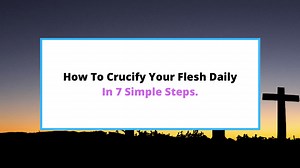 How To Crucify The Flesh Daily [In 7 Simple Steps]. - SaintlyLiving