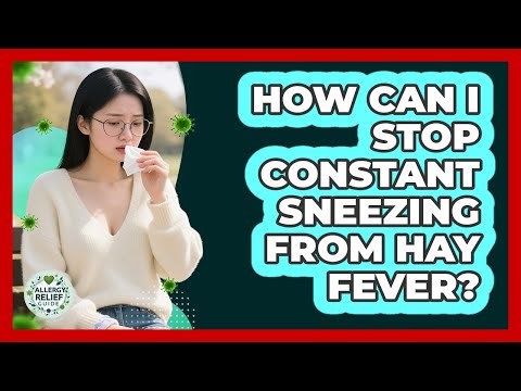 How Can I Stop Constant Sneezing From Hay Fever? - Allergy Relief Guide