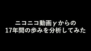 ニコニコ動画γからの17年間の歩みを分析してみた