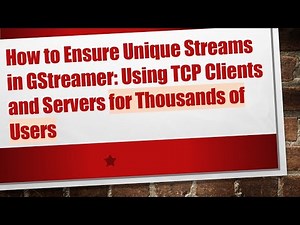 How to Ensure Unique Streams in GStreamer: Using TCP Clients and Servers for Thousands of Users