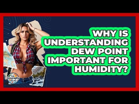 Why Is Understanding Dew Point Important For Humidity? - The Geography Atlas