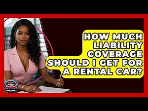 How Much Liability Coverage Should I Get For A Rental Car? - Auto Coverage Explained