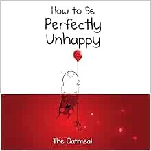 How to Be Perfectly Unhappy (The Oatmeal)