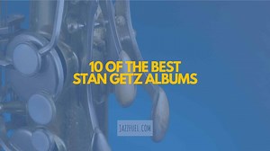Stan Getz | 10 Essential Albums from the Tenor Sax Great
