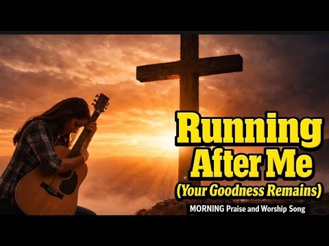 Running After Me (Your Goodness Remains) | Powerful Worship Song About God’s Faithfulness 🙌