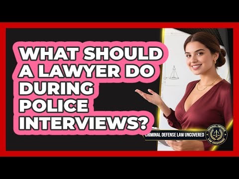What Should A Lawyer Do During Police Interviews?
