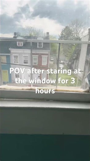 POV u stare at the window for 3 hours