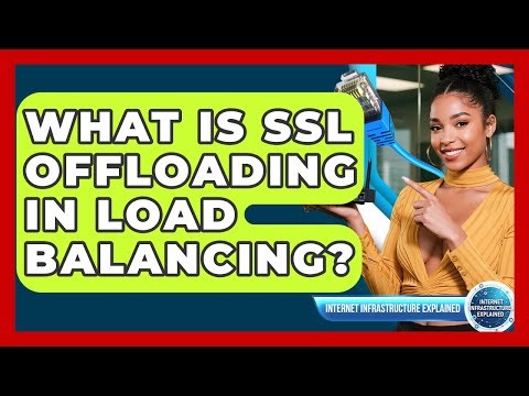 What Is SSL Offloading In Load Balancing? - Internet Infrastructure Explained