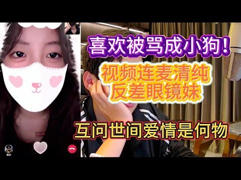 视频连麦清纯反差眼镜妹，喜欢被骂成小狗！互问世间爱情是何物？