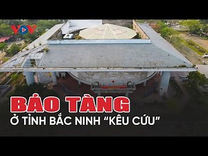 Bảo tàng tỉnh Bắc Ninh “kêu cứu” vì xuống cấp trầm trọng
