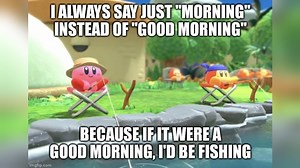 I Always Say "Morning" Instead of "Good Morning" | Know Your Meme