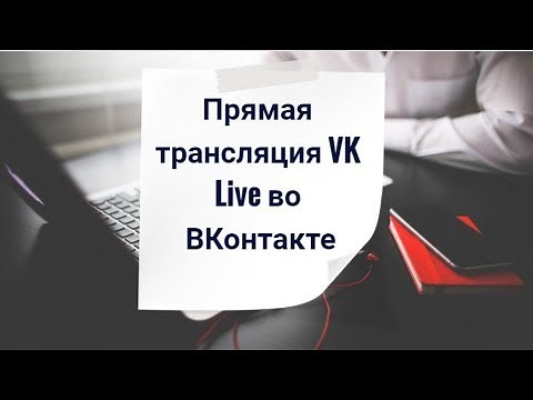 Прямая трансляция VK Live. Как создать ее и провести во ВКонтакте