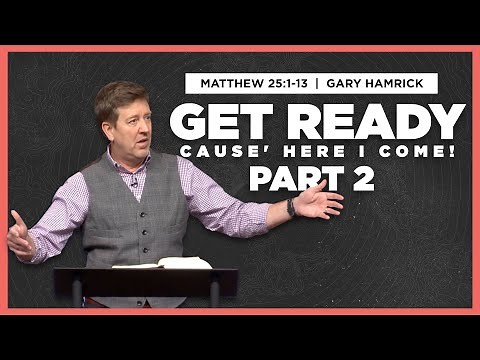 Get Ready ‘cause Here I Come (Part 2) | Matthew 25:1-13 | Gary Hamrick
