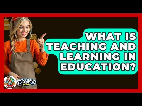 What Is Teaching And Learning In Education? - Childhood Education Zone