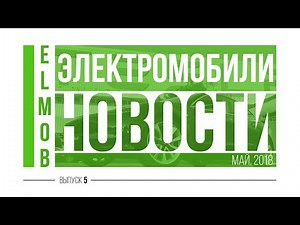 Электромобили, новости от ELMOB, май 2018, выпуск 5
