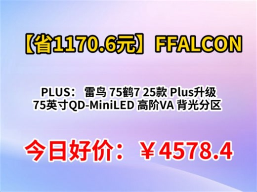 PLUS：FFALCON 雷鸟 75鹤7 25款 Plus升级 75英寸QD-MiniLED 高阶VA 背光分区 75R695C