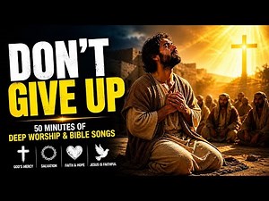 50 MINUTES OF DEEP WORSHIP 🔥 Emotional Bible Songs | Mercy, Salvation, Faith & Trust in God