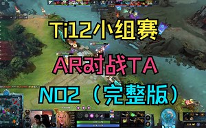 【Ti12小组赛】AR对战TA，NO2（完整版）_哔哩哔哩_bilibili