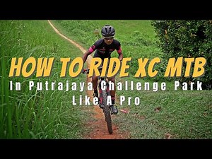 How To Ride XC MTB In Putrajaya Challenge Park Like A Pro