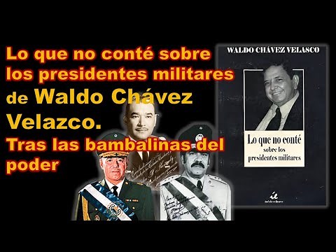 Lo que no conté sobre los presidentes militares de Waldo Chávez Velazco