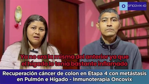 Recuperación paciente de 40 años con cáncer de colon en etapa cuatro con metástasis en pulmón e hígado. “En el último escáner todo salió perfecto, no hay nada en el hígado ni en el pulmón" "Demasiado exitoso y demasiado magnífico". En el hospital no le daban mucha esperanza al paciente más que quimioterapia paliativa y decidió recurrir a Oncovix buscando una alternativa avanzada en inmunoterapia de última generación Las palabras textuales del paciente y su familia son: "gracias a Dios llegaron a
