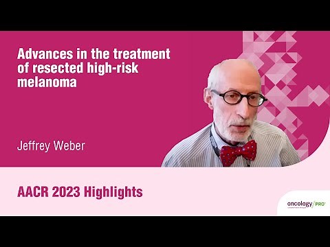 AACR 2023 highlights on advances in the treatment of resected high-risk melanoma with Jeffrey Weber