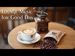 Lounge Music for Good Day - Playlist 2025 | Easy background music for a pleasant day