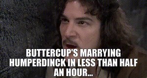 Buttercup's marrying Humperdinck in less than half an hour...