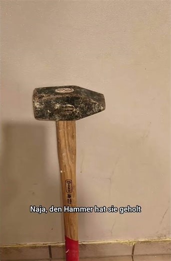 wenn deine Tochter einen Hammer holen soll