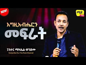 እግዚአብሔርን መፍራት ||ፓስተር ሚካኤል ወንድሙ|| Amazing Protestant Sibekt