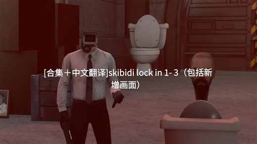 [合集＋中文翻译]skibidi lock in 1- 3（包括新增画面）